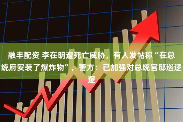 融丰配资 李在明遭死亡威胁，有人发帖称“在总统府安装了爆炸物”，警方：已加强对总统官邸巡逻