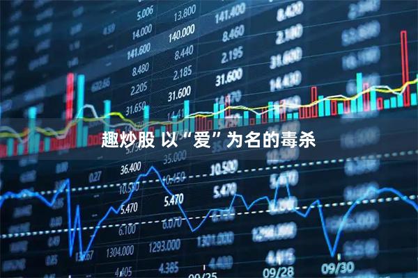 趣炒股 以“爱”为名的毒杀