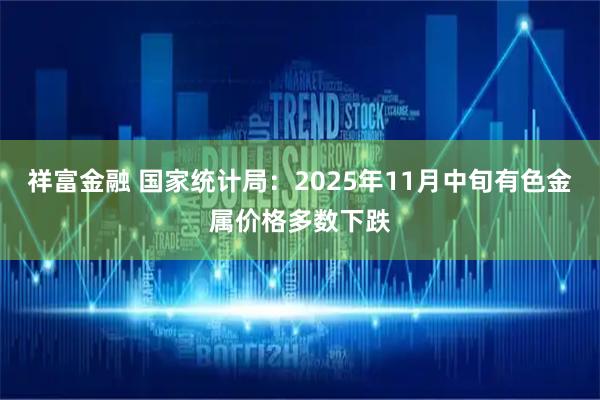 祥富金融 国家统计局：2025年11月中旬有色金属价格多数下跌