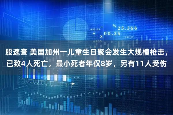 股速查 美国加州一儿童生日聚会发生大规模枪击，已致4人死亡，最小死者年仅8岁，另有11人受伤
