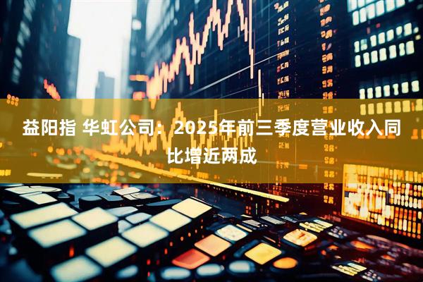 益阳指 华虹公司：2025年前三季度营业收入同比增近两成