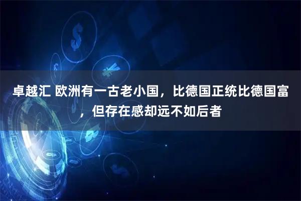 卓越汇 欧洲有一古老小国，比德国正统比德国富，但存在感却远不如后者