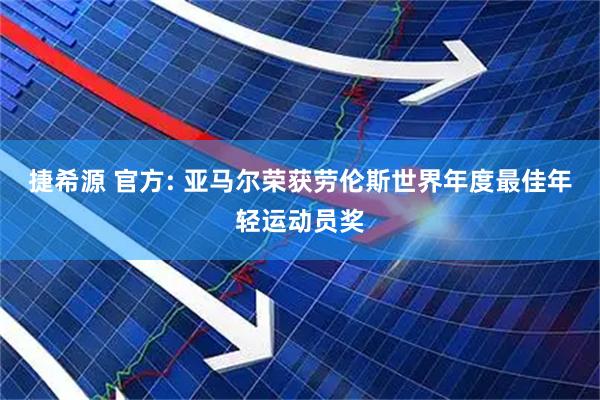 捷希源 官方: 亚马尔荣获劳伦斯世界年度最佳年轻运动员奖
